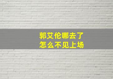 郭艾伦哪去了 怎么不见上场